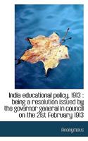 India Educational Policy, 1913: Being a Resolution Issued by the Governor General in Council on the 1110793154 Book Cover