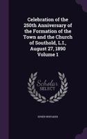 Celebration of the 250th Anniversary of the Formation of the Town and the Church of Southold, L.I., August 27, 1890 Volume 1 1359486046 Book Cover