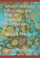 Wealth Mastery: Unlocking the Path to Financial Abundance": Wealth Mastery B0C6W1WVGK Book Cover
