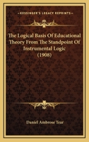 The Logical Basis Of Educational Theory From The Standpoint Of Instrumental Logic (1908) 1120766400 Book Cover