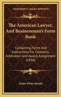 The American Lawyer, And Businessman's Form Book: Containing Forms And Instructions For Contracts, Arbitration And Award, Assignment 1167006984 Book Cover