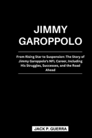 Jimmy Garoppolo: From Rising Star to Suspension: The Story of Jimmy Garoppolo's NFL Career, Including His Struggles, Successes, and the Road Ahead B0CVWWSLJF Book Cover