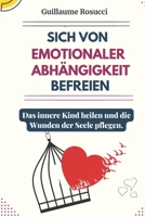 Sich von Emotionaler Abhängigkeit befreien: Das innere Kind heilen und die Wunden der Seele pflegen. B0BXZS6WTV Book Cover
