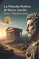 LA FILOSOFIA POSITIVA DI MARCO AURELIO: VITA E MEDITAZIONI (Italian Edition) B0FFCGYRN7 Book Cover