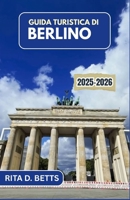 GUIDA TURISTICA DI BERLINO 2025-2026: Un viaggio attraverso l'arte, la storia e l'anima in continua evoluzione della città (Italian Edition) B0FCYNGK9D Book Cover