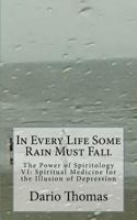 In Every Life Some Rain Must Fall: The Power of Spiritology VI: Spiritual Medicine for the Illusion of Depression 154084076X Book Cover