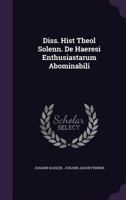 Diss. Hist Theol Solenn. de Haeresi Enthusiastarum Abominabili 1277116695 Book Cover