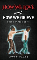 How We Love And How We Grieve: Poems of You and Me 1958443271 Book Cover