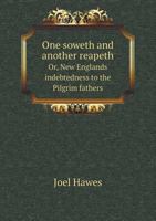 One Soweth and Another Reapeth. Or, New Englands Indebtedness to the Pilgrim Fathers. a Discourse Delivered in the First Church in Hartford, Sabbath Morning, May 8th, 1859 1359348832 Book Cover