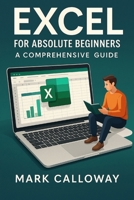 EXCEL FOR ABSOLUTE BEGINNERS: A Comprehensive Guide B0F3XXG7KK Book Cover