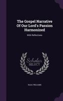 The Gospel Narrative of Our Lord's Passion Harmonized: With Reflections 116513005X Book Cover