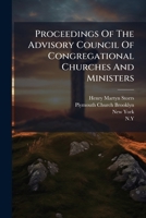 Proceedings Of The Advisory Council Of Congregational Churches And Ministers 1179064879 Book Cover