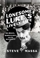 Lonesome Luke's Lively Life: Hal Roach, Harold Lloyd and the Rolin Film Co. 1964384044 Book Cover