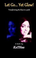 Let Go... Yet Glow!: Transforming the blues to a pink 1495330346 Book Cover