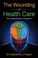 The Wounding of Health Care: From Fragmentation to Integration - Revised Edition 0992516315 Book Cover