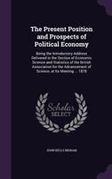 The Present Position and Prospects of Political Economy: Being the Introductory Address Delivered in the Section of Economic Science and Statistics of the British Association for the Advancement of Sc 1359284303 Book Cover