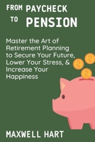 From Paycheck to Pension: Master the Art of Retirement Planning to Secure Your Future, Lower Your Stress, and Increase Your Happiness B0DVC8XWLP Book Cover