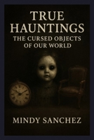True Hauntings: The Cursed Objects Of Our world B0G5XHBXNK Book Cover