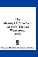 The Making Of A Soldier: Or How The Lad Went Away 1120901170 Book Cover