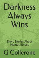 Darkness Always Wins: Short Stories about Mental Illness 1514349930 Book Cover