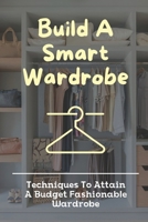 Build A Smart Wardrobe: Techniques To Attain A Budget Fashionable Wardrobe: Flatter Your Figure B09BK8THKJ Book Cover