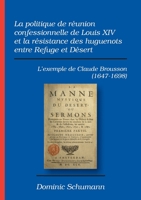 La politique de réunion confessionnelle de Louis XIV et la résistance des huguenots entre Refuge et Désert: L'exemple de Claude Brousson (1647-1698) 3957761379 Book Cover