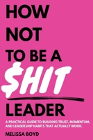 How Not To Be A $hit Leader B0GK1M8ZDD Book Cover