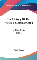 The History Of The World V6, Book 5 Con't: In Five Books 1165133539 Book Cover
