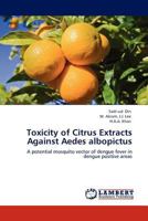 Toxicity of Citrus Extracts Against Aedes albopictus: A potential mosquito vector of dengue fever in dengue positive areas 3845401451 Book Cover