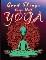 Good Things Come With YOGA: Notebook with a Funny Alien in a Lotus Position over the Mandala Floral Graphic, Gift Idea for Every Yoga Fan 1713306352 Book Cover