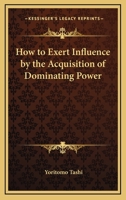 How to Exert Influence by the Acquisition of Dominating Power 1425323529 Book Cover