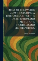 Birds of the Pacific Coast Including a Brief Account of the Distribution and Habit of One Hundred and Eighteen Birds. 1025304713 Book Cover
