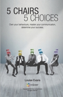 5 Chairs 5 Choices: Own Your Behaviours, Master Your Communication, Determine Your Success 1539309827 Book Cover