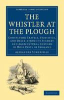 The Whistler At The Plough: Containing Travels, Statistics, And Descriptions Of Scenery And Agricultural Customs In Most Parts Of England: With Letters From Ireland: Also free Trade And The League 1143432894 Book Cover