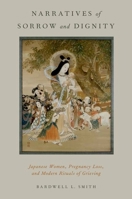 Narratives of Sorrow and Dignity: Japanese Women, Pregnancy Loss, and Modern Rituals of Grieving 0199942153 Book Cover