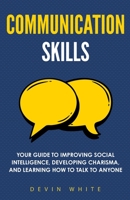 Communication Skills: Your Guide to Improving Social Intelligence, Developing Charisma, and Learning How to Talk to Anyone 1954289545 Book Cover