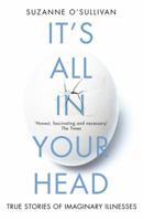 It's All in Your Head: True Stories of Imaginary Illness 0099597853 Book Cover