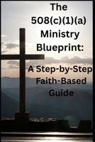 The 508(c)(1)(a) Ministry Blueprint: A Step-by-Step Faith-Based Guide B0GJLLDVGV Book Cover