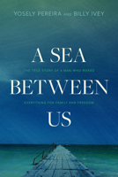 A Sea between Us: The True Story of a Man Who Risked Everything for Family and Freedom 1496448510 Book Cover