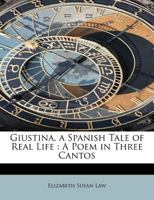 Giustina, A Spanish Tale Of Real Life: A Poem In Three Cantos 1165408058 Book Cover