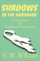 Shadows in the Dordogne: A Travel Diary With Unexpected Interruptions 0595162258 Book Cover