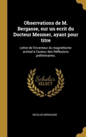 Observations de M. Bergasse, sur un ecrit du Docteur Mesmer, ayant pour titre: Lettre de l'inventeur du magn�tisme-animal � l'auteur des R�flexions pr�liminaires. 0274449838 Book Cover