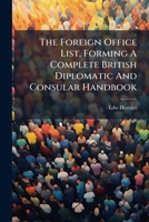 The Foreign Office List, Forming A Complete British Diplomatic And Consular Handbook: With Maps, Showing Where Her Majesty's Ambassadors, Ministers, Consuls, And Others, Are Resident Abroad 1277358826 Book Cover