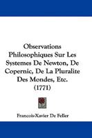 Observations Philosophiques Sur Les Systemes de Newton, de Copernic, de La Pluralite Des Mondes, Etc. (1771) 1104651327 Book Cover