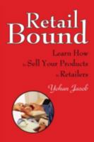 Retail Bound: Learn How to Sell Your Products to Retailers 0595534384 Book Cover