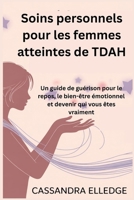 Soins personnels pour les femmes atteintes de TDAH: Un guide de guérison pour le repos, le bien-être émotionnel et devenir qui vous êtes vraiment (French Edition) B0FCM5V87S Book Cover