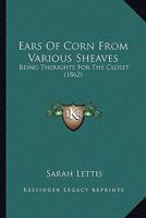 Ears Of Corn From Various Sheaves: Being Thoughts For The Closet 1436827787 Book Cover