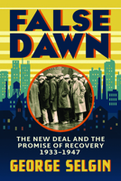 False Dawn: The New Deal and the Promise of Recovery, 1933–1947 (Markets and Governments in Economic History) 0226832937 Book Cover