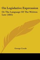 On Legislative Expression: Or The Language Of The Written Law 1437030114 Book Cover