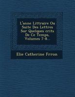 L'Ann�e Litt�raire Ou Suite Des Lettres Sur Quelques �crits de Ce Temps, Volumes 7-8... 1249623405 Book Cover